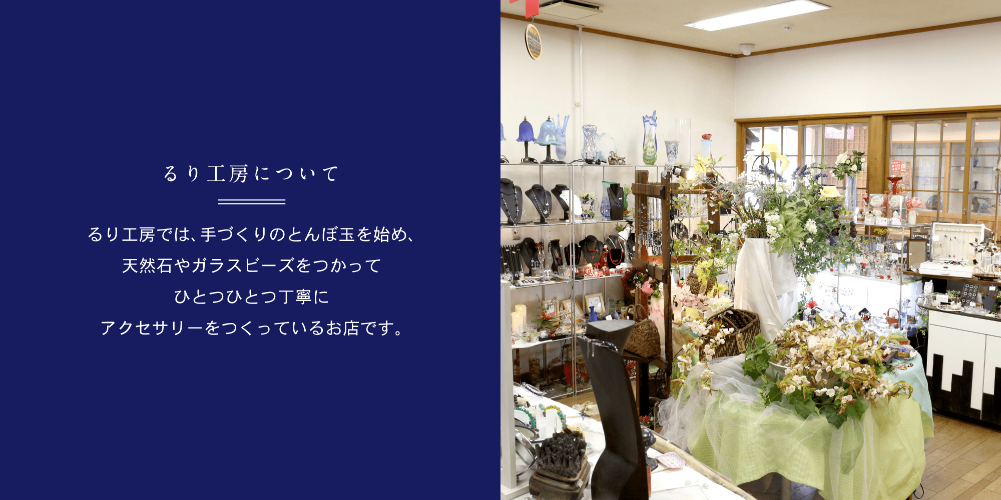 るり工房について　るり工房では、手づくりのとんぼ玉を始め、天然石やガラスビーズをつかってひとつひとつ丁寧にアクセサリーをつくっているお店です。